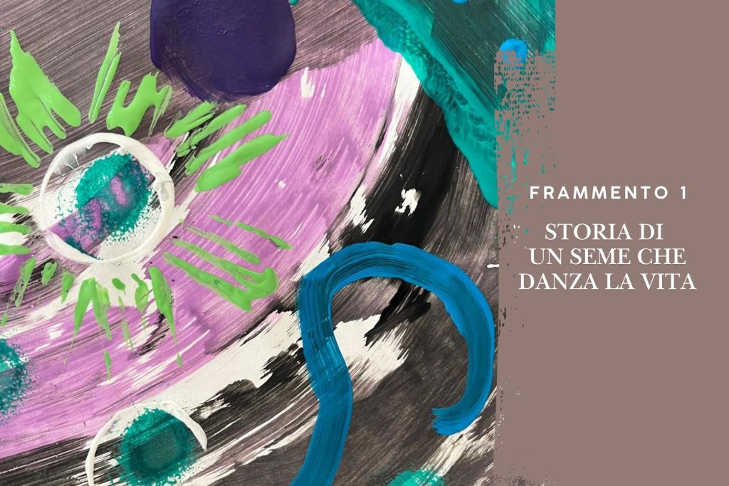 Frammento n.1 - Storia di un seme che danzava la Vita